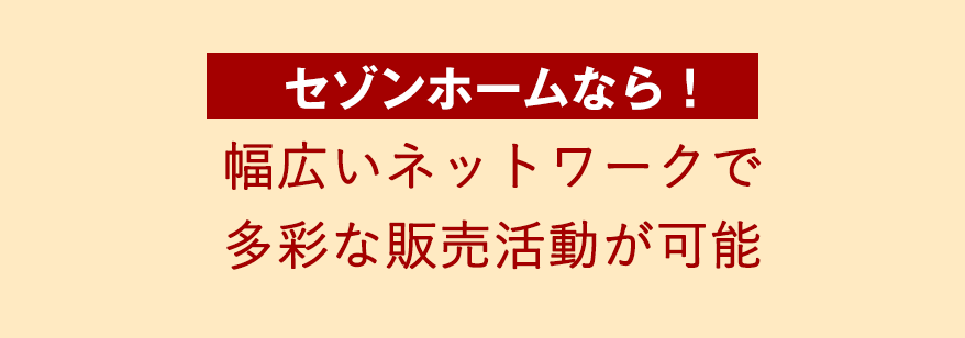 幅広いネットワークで 多彩な販売活動が可能