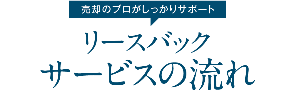 売却のプロがしっかりサポート リースバックサービスの流れ