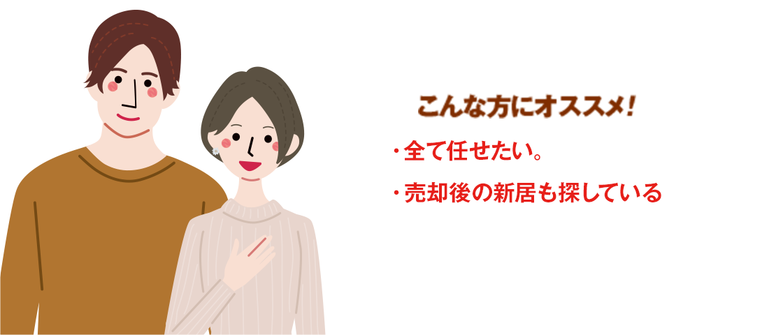 こんな方にオススメ！・全て任せたい。・売却後の新居も探している。