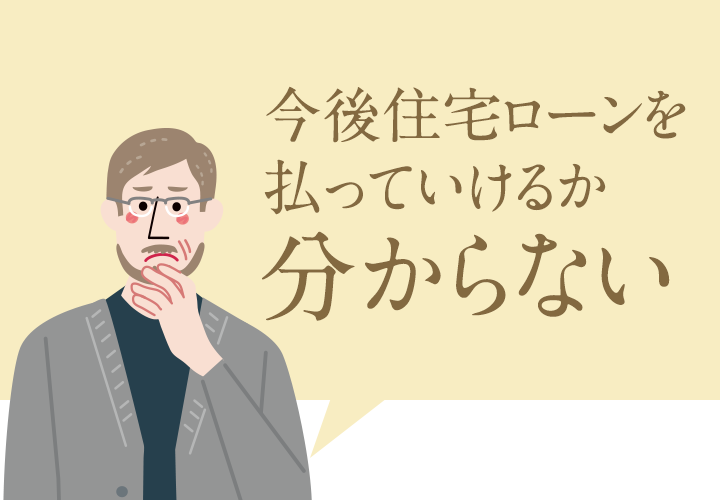 今後住宅ローンを払っていけるか分からない